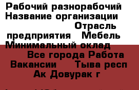 Рабочий-разнорабочий › Название организации ­ Fusion Service › Отрасль предприятия ­ Мебель › Минимальный оклад ­ 30 000 - Все города Работа » Вакансии   . Тыва респ.,Ак-Довурак г.